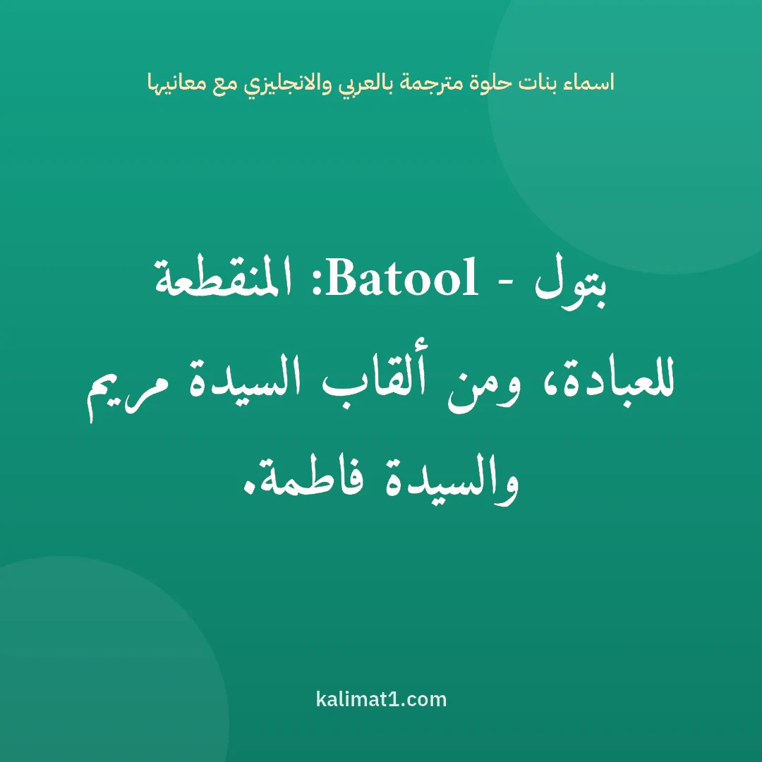 اسماء بنات حلوة مترجمة بالعربي والانجليزي مع معانيها: بتول - Batool: المنقطعة للعبادة، ومن ألقاب السيدة مريم والسيدة فاطمة.