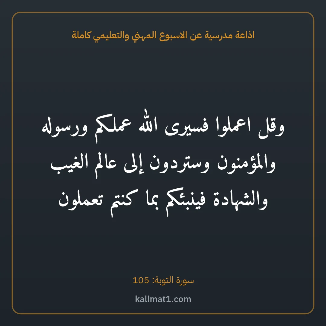 اذاعة مدرسية عن الاسبوع المهني والتعليمي كاملة: وقل اعملوا فسيرى الله عملكم ورسوله والمؤمنون وستردون إلى عالم الغيب والشهادة فينبئكم بما ك...