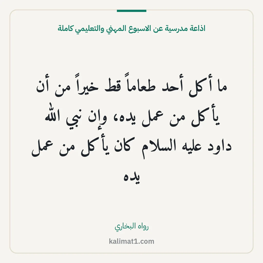 اذاعة مدرسية عن الاسبوع المهني والتعليمي كاملة: ما أكل أحد طعاماً قط خيراً من أن يأكل من عمل يده، وإن نبي الله داود عليه السلام كان يأكل م...