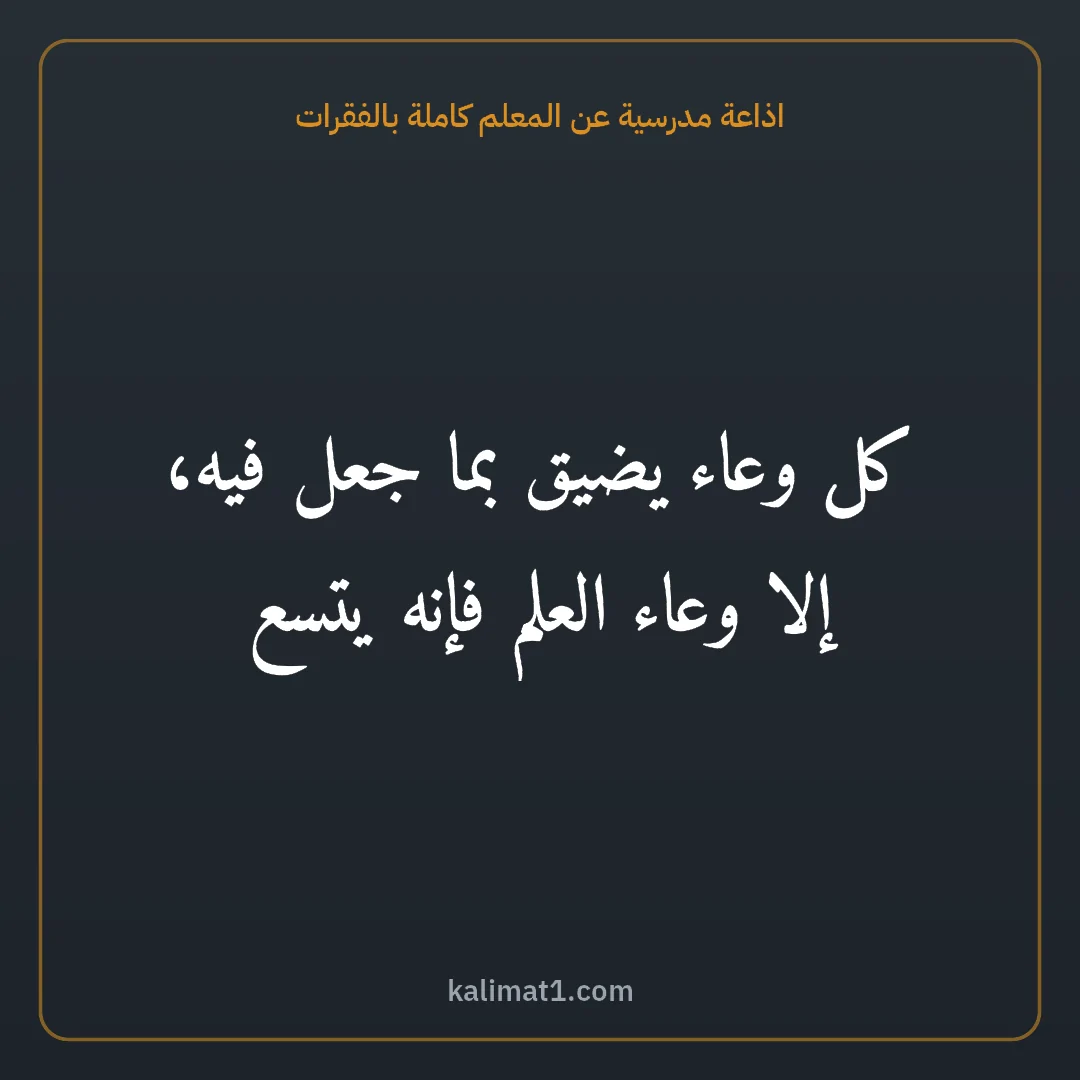 اذاعة مدرسية عن المعلم كاملة بالفقرات: كل وعاء يضيق بما جعل فيه، إلا وعاء العلم فإنه يتسع