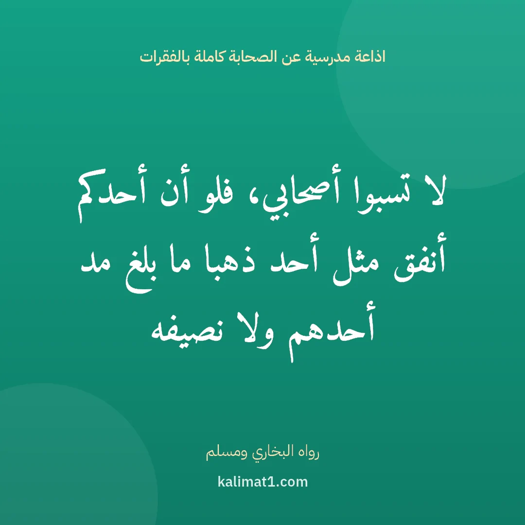 اذاعة مدرسية عن الصحابة كاملة بالفقرات: لا تسبوا أصحابي، فلو أن أحدكم أنفق مثل أحد ذهبا ما بلغ مد أحدهم ولا نصيفه