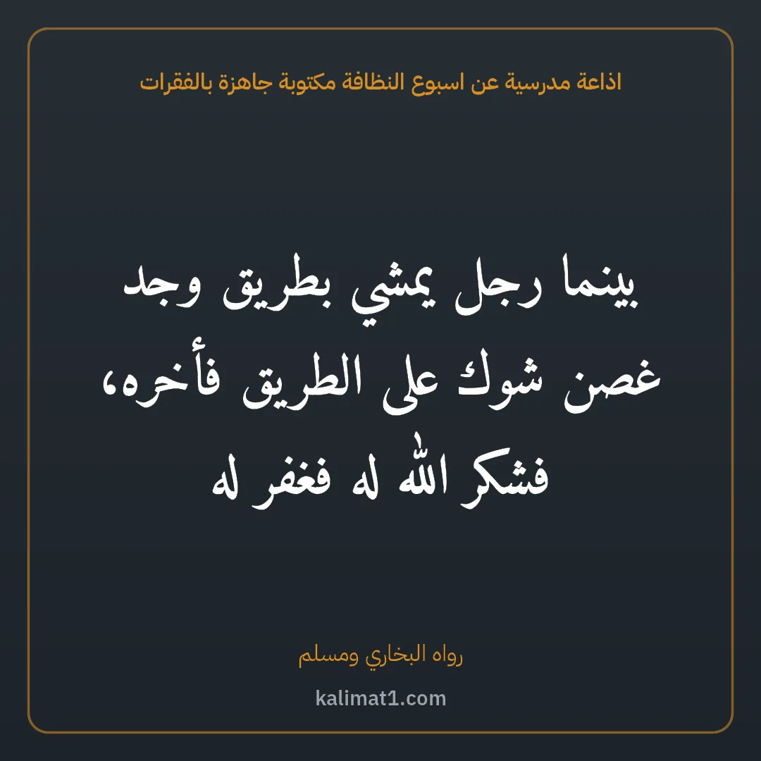 اذاعة مدرسية عن اسبوع النظافة مكتوبة جاهزة بالفقرات: بينما رجل يمشي بطريق وجد غصن شوك على الطريق فأخره، فشكر الله له فغفر له