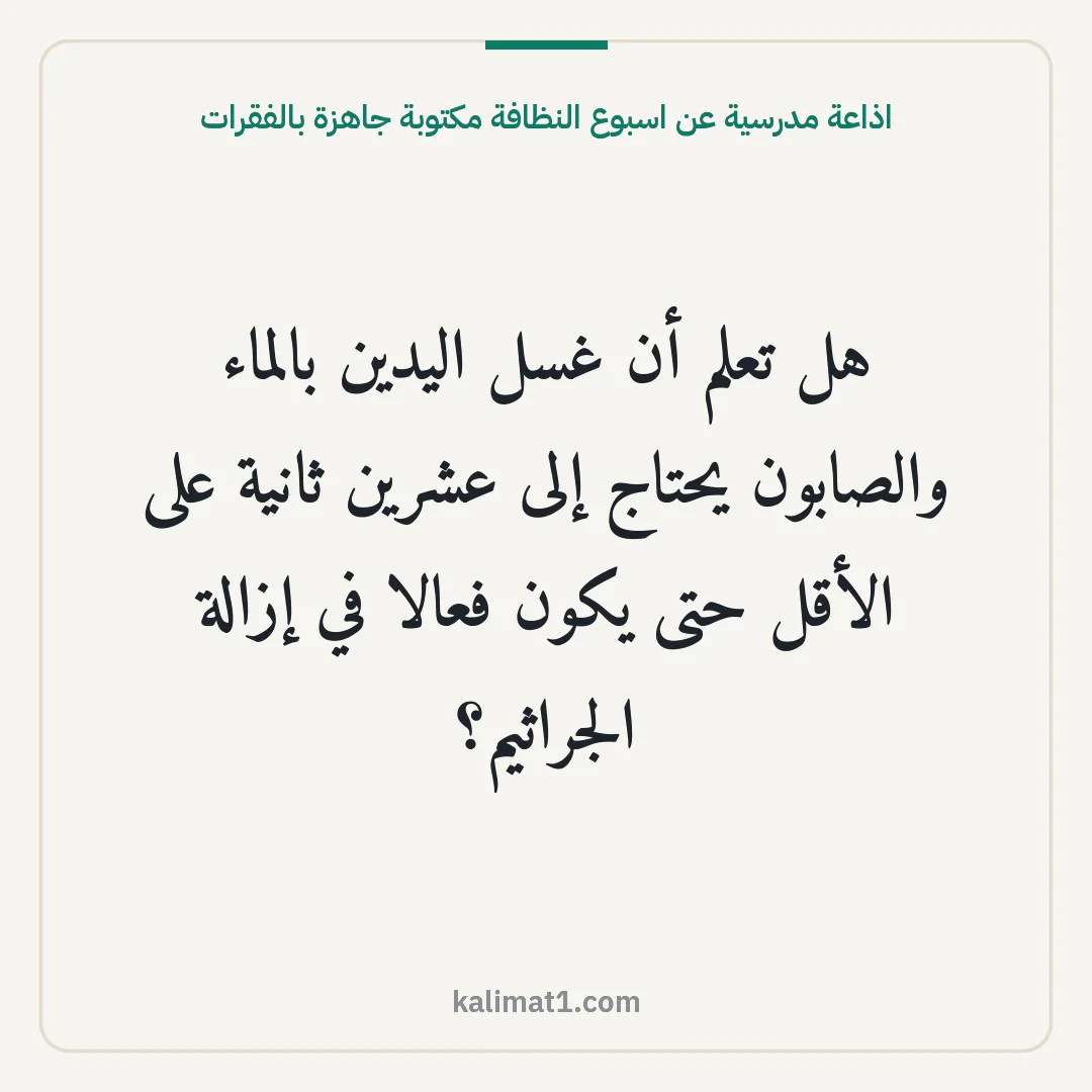 اذاعة مدرسية عن اسبوع النظافة مكتوبة جاهزة بالفقرات: هل تعلم أن غسل اليدين بالماء والصابون يحتاج إلى عشرين ثانية على الأقل حتى يكون فعالا في إز...
