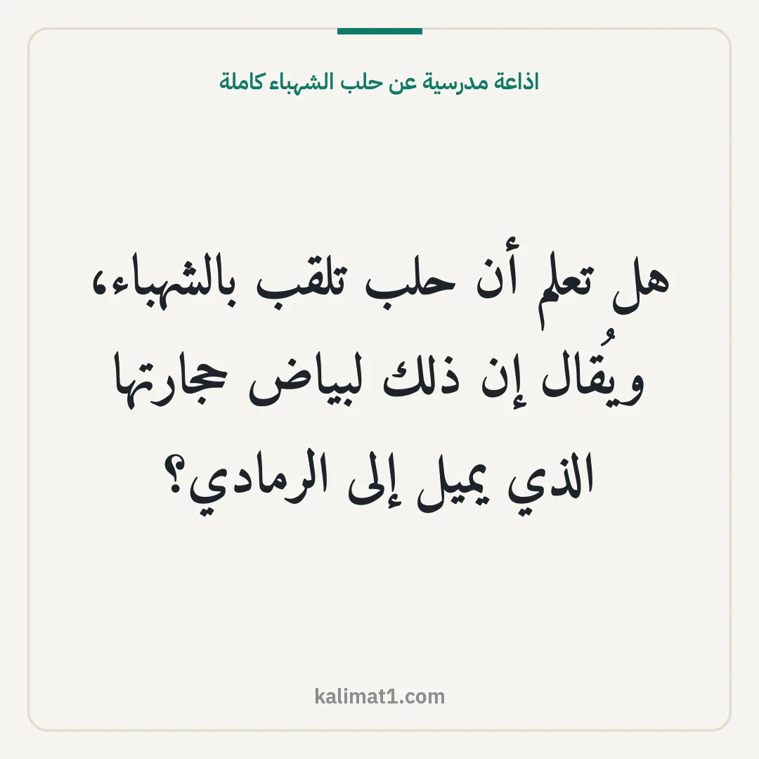 اذاعة مدرسية عن حلب الشهباء كاملة: هل تعلم أن حلب تلقب بالشهباء، ويُقال إن ذلك لبياض حجارتها الذي يميل إلى الرمادي؟