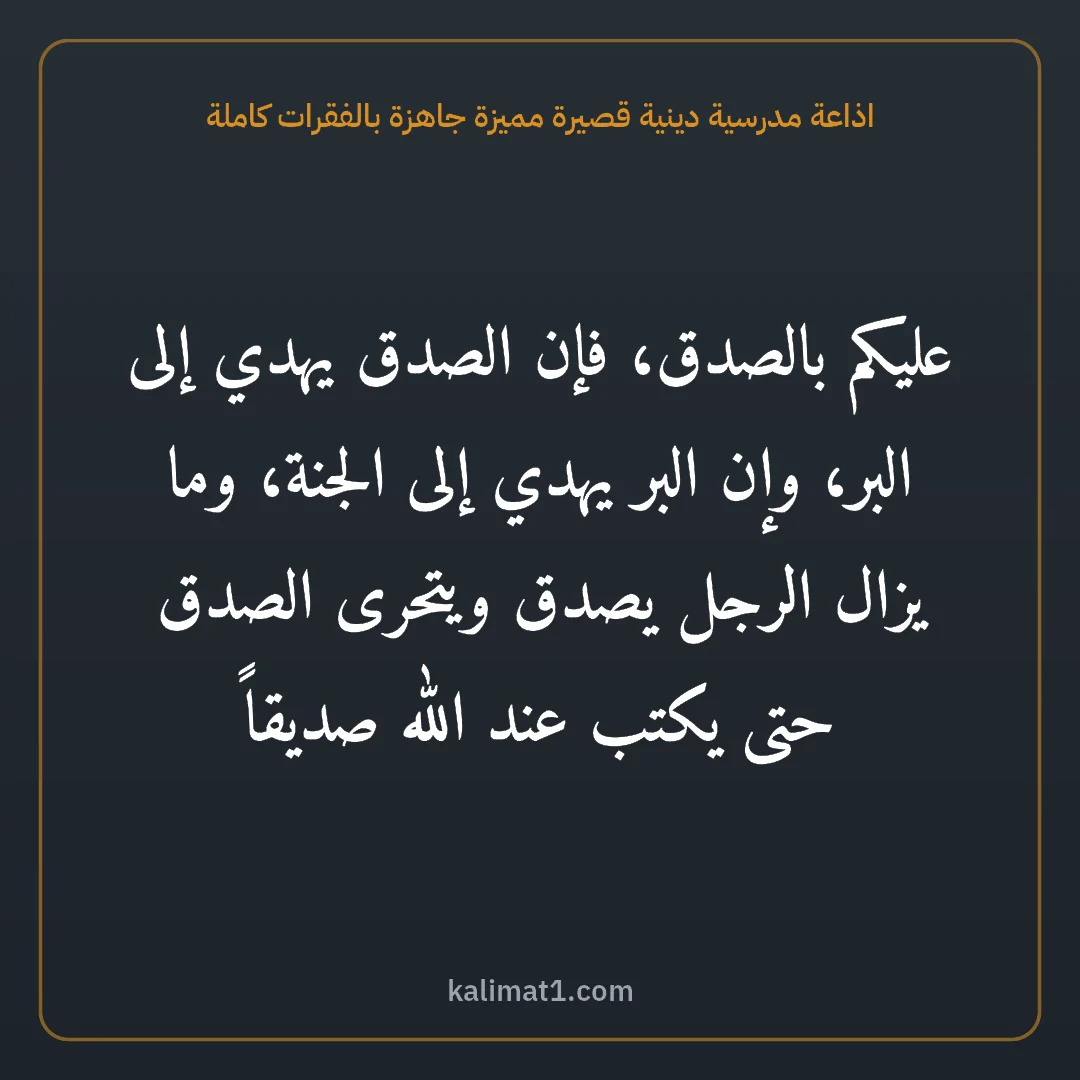 اذاعة مدرسية دينية قصيرة مميزة جاهزة بالفقرات كاملة: عليكم بالصدق، فإن الصدق يهدي إلى البر، وإن البر يهدي إلى الجنة، وما يزال الرجل يصدق ويتحرى...
