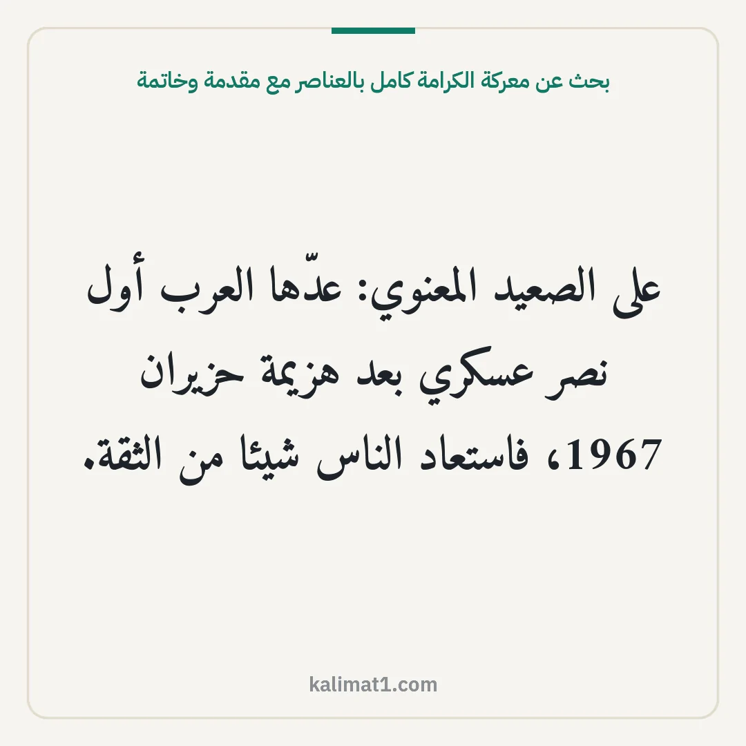 بحث عن معركة الكرامة كامل بالعناصر مع مقدمة وخاتمة: على الصعيد المعنوي: عدّها العرب أول نصر عسكري بعد هزيمة حزيران 1967، فاستعاد الناس شيئا من...