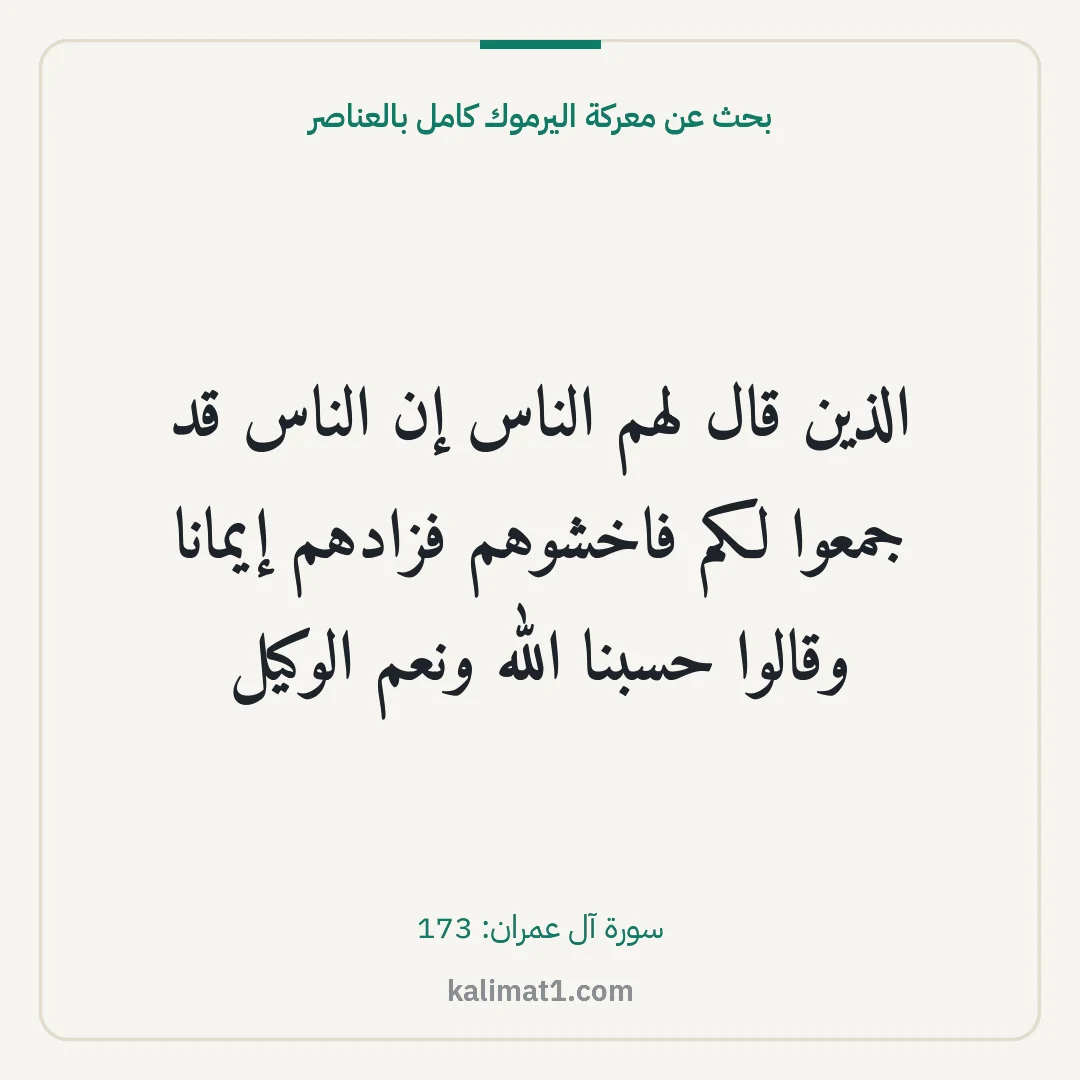 بحث عن معركة اليرموك كامل بالعناصر: الذين قال لهم الناس إن الناس قد جمعوا لكم فاخشوهم فزادهم إيمانا وقالوا حسبنا الله ونعم الو...
