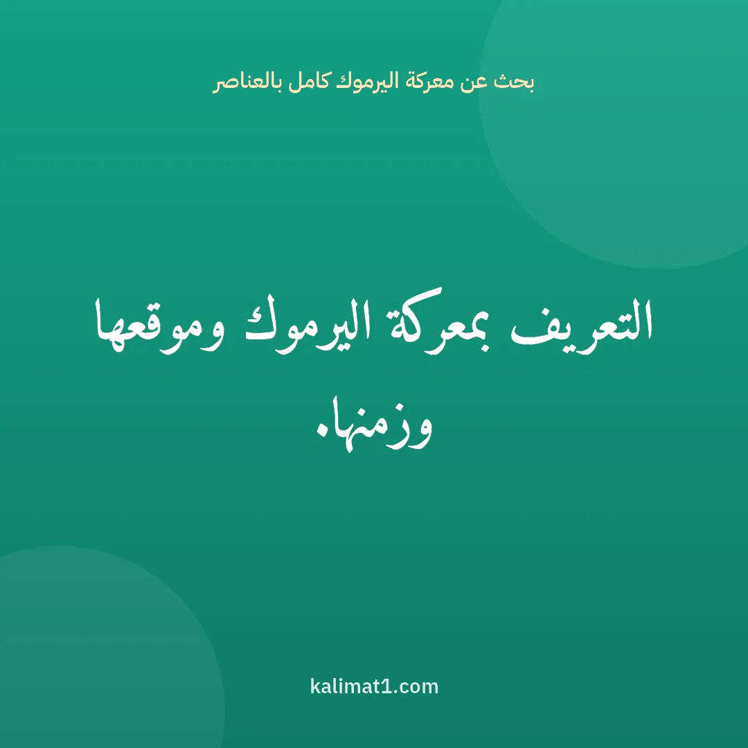 بحث عن معركة اليرموك كامل بالعناصر: التعريف بمعركة اليرموك وموقعها وزمنها.