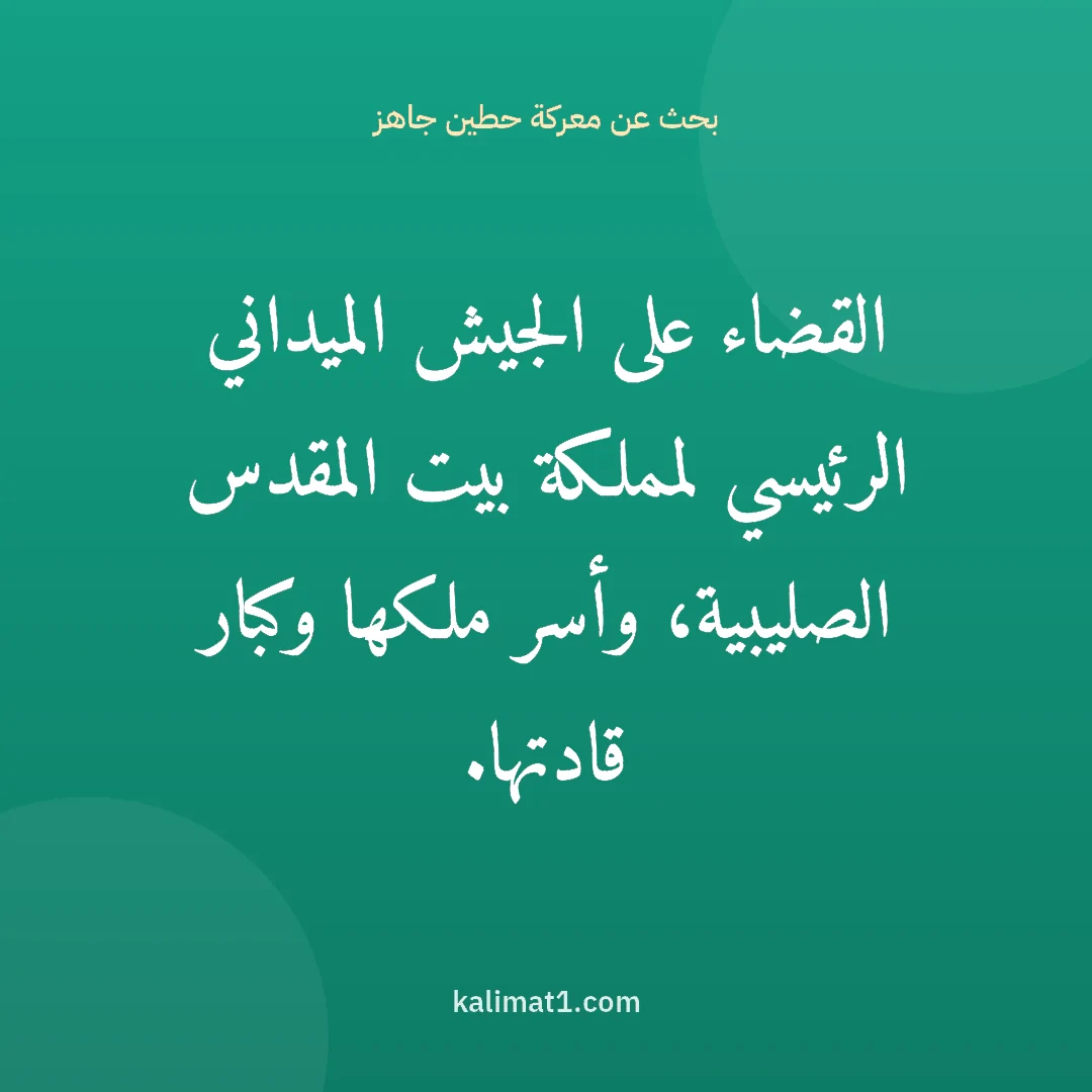 بحث عن معركة حطين جاهز: القضاء على الجيش الميداني الرئيسي لمملكة بيت المقدس الصليبية، وأسر ملكها وكبار قادتها.