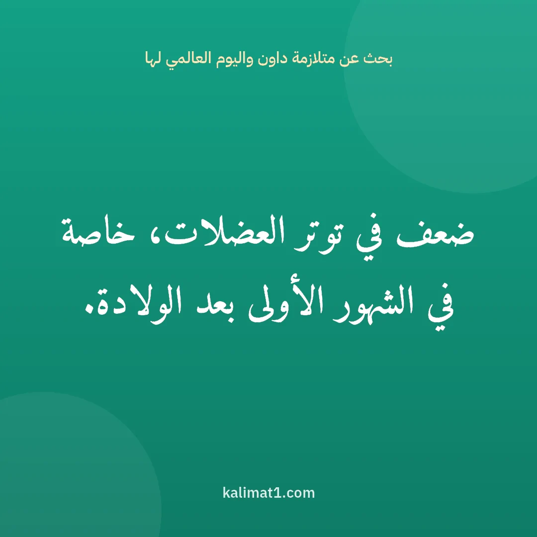 بحث عن متلازمة داون واليوم العالمي لها: ضعف في توتر العضلات، خاصة في الشهور الأولى بعد الولادة.