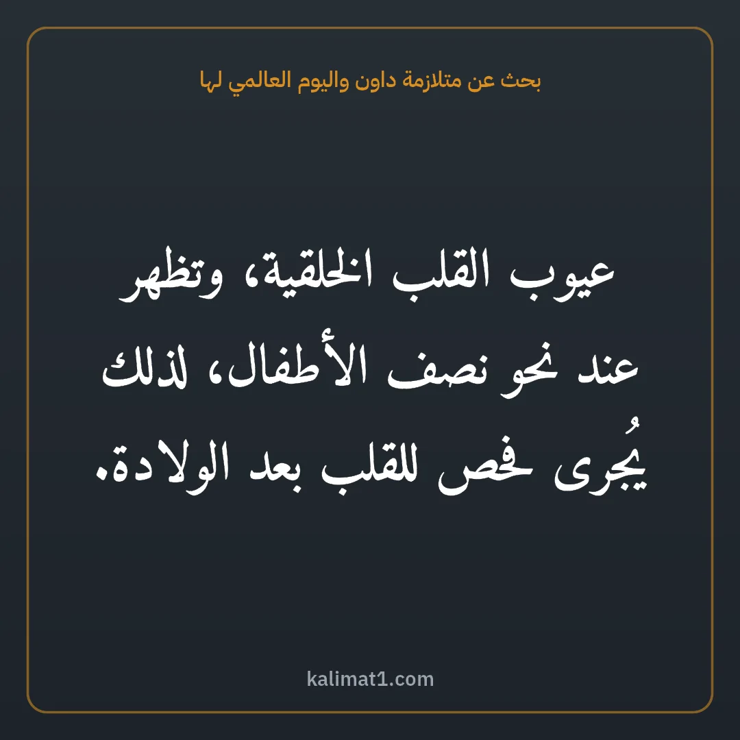 بحث عن متلازمة داون واليوم العالمي لها: عيوب القلب الخلقية، وتظهر عند نحو نصف الأطفال، لذلك يُجرى فحص للقلب بعد الولادة.