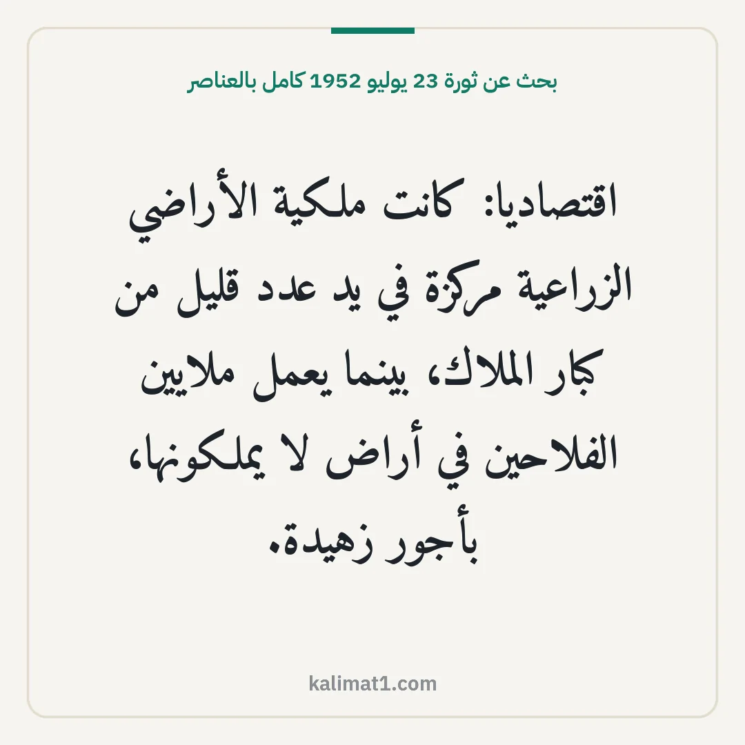 بحث عن ثورة 23 يوليو 1952 كامل بالعناصر: اقتصاديا: كانت ملكية الأراضي الزراعية مركزة في يد عدد قليل من كبار الملاك، بينما يعمل ملاي...