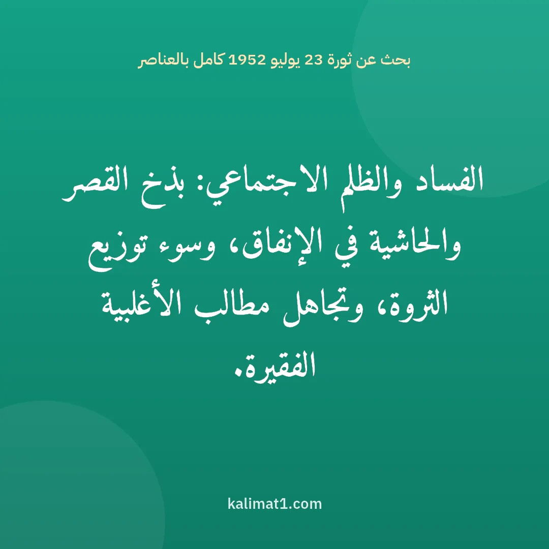 بحث عن ثورة 23 يوليو 1952 كامل بالعناصر: الفساد والظلم الاجتماعي: بذخ القصر والحاشية في الإنفاق، وسوء توزيع الثروة، وتجاهل مطالب ال...