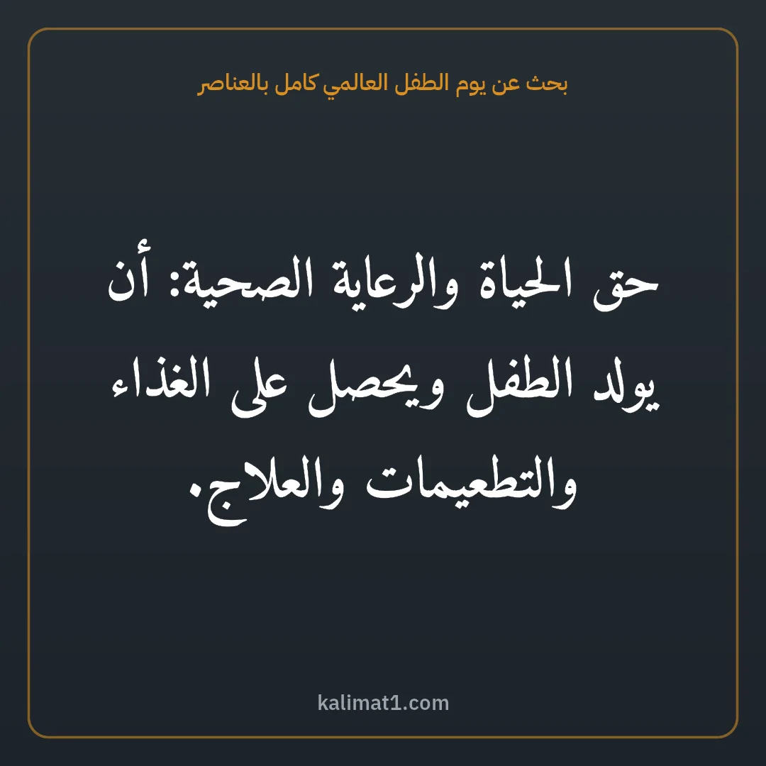 بحث عن يوم الطفل العالمي كامل بالعناصر: حق الحياة والرعاية الصحية: أن يولد الطفل ويحصل على الغذاء والتطعيمات والعلاج.