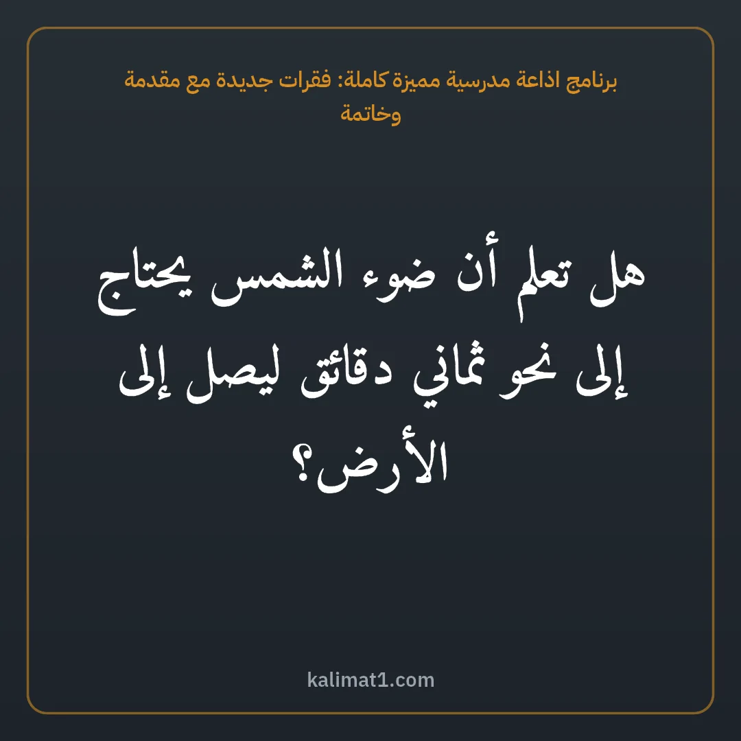 برنامج اذاعة مدرسية مميزة كاملة: فقرات جديدة مع مقدمة وخاتمة: هل تعلم أن ضوء الشمس يحتاج إلى نحو ثماني دقائق ليصل إلى الأرض؟