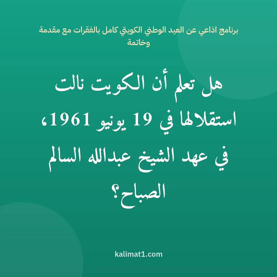 برنامج اذاعي عن العيد الوطني الكويتي كامل بالفقرات مع مقدمة وخاتمة: هل تعلم أن الكويت نالت استقلالها في 19 يونيو 1961، في عهد الشيخ عبدالله السالم الصباح؟