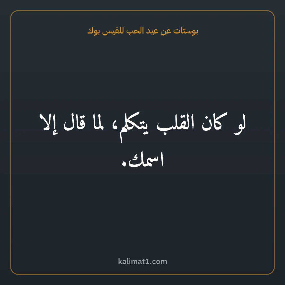 بوستات عن عيد الحب للفيس بوك: لو كان القلب يتكلم، لما قال إلا اسمك.