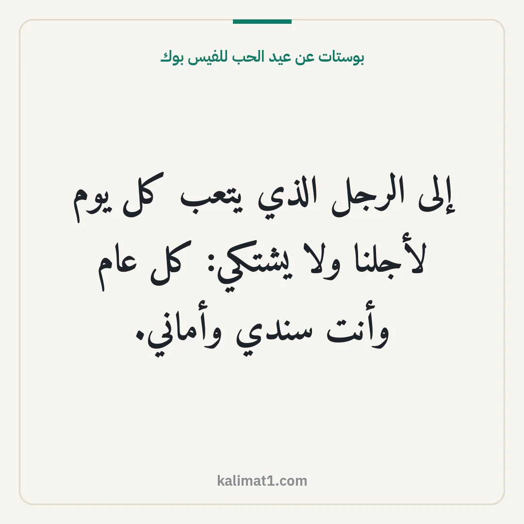 بوستات عن عيد الحب للفيس بوك: إلى الرجل الذي يتعب كل يوم لأجلنا ولا يشتكي: كل عام وأنت سندي وأماني.
