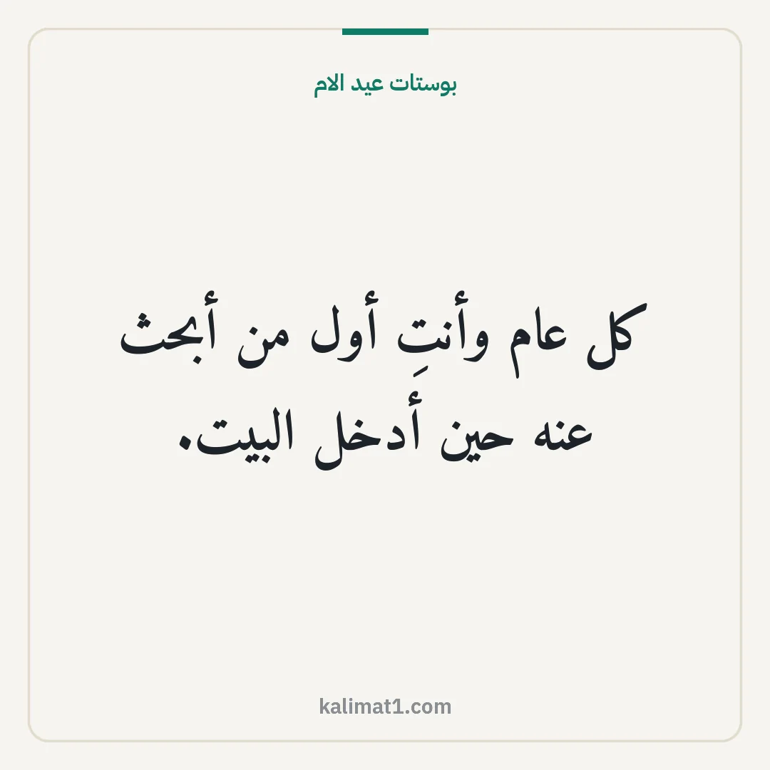 بوستات عيد الام: كل عام وأنتِ أول من أبحث عنه حين أدخل البيت.