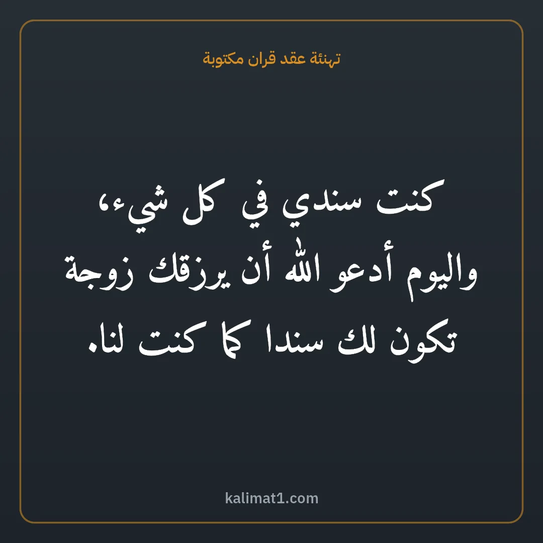تهنئة عقد قران مكتوبة: كنت سندي في كل شيء، واليوم أدعو الله أن يرزقك زوجة تكون لك سندا كما كنت لنا.