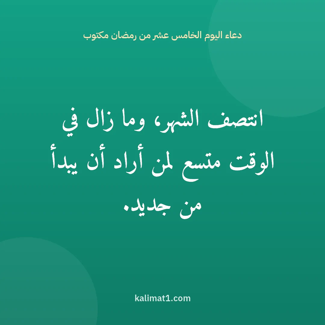 دعاء اليوم الخامس عشر من رمضان مكتوب: انتصف الشهر، وما زال في الوقت متسع لمن أراد أن يبدأ من جديد.