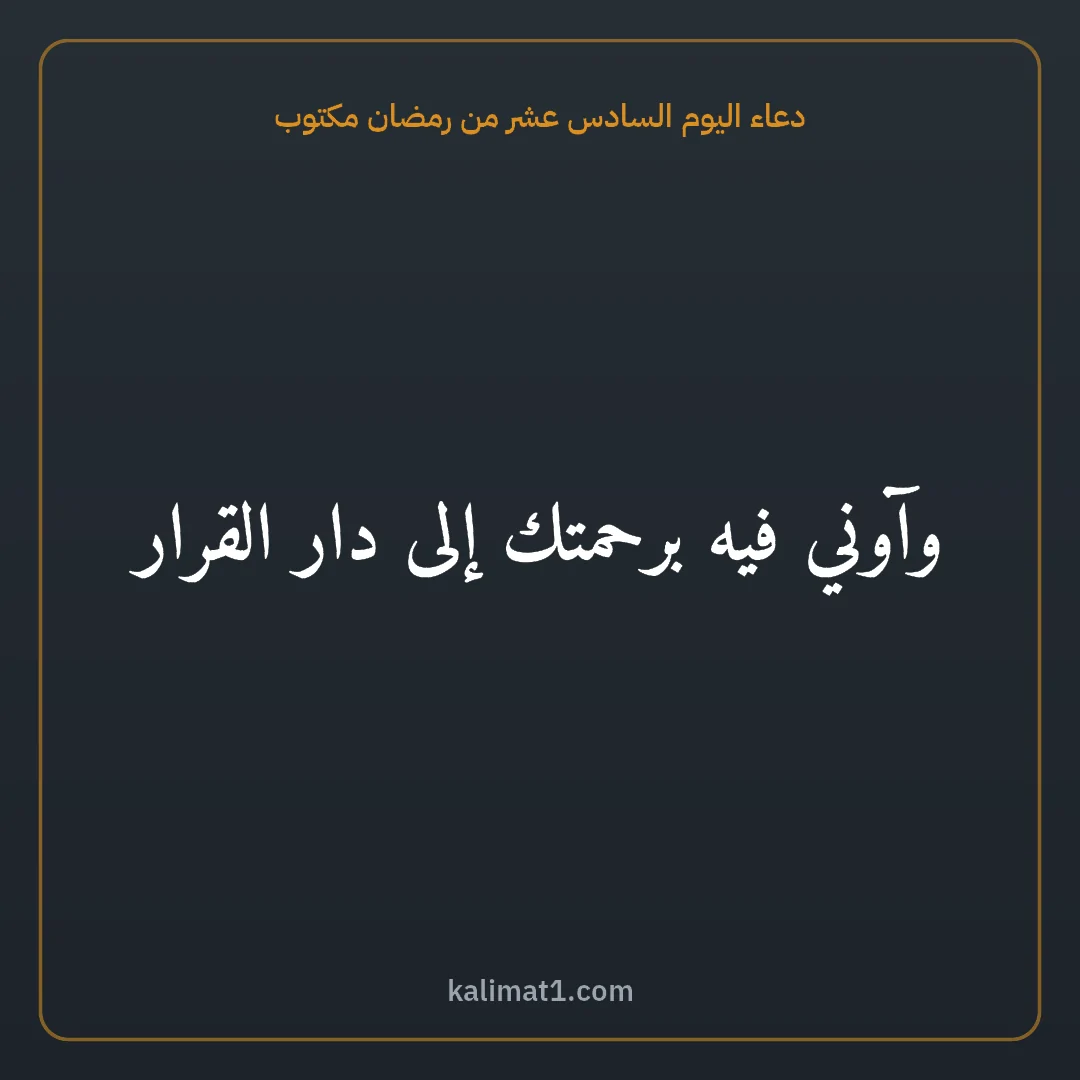 دعاء اليوم السادس عشر من رمضان مكتوب: وآوني فيه برحمتك إلى دار القرار