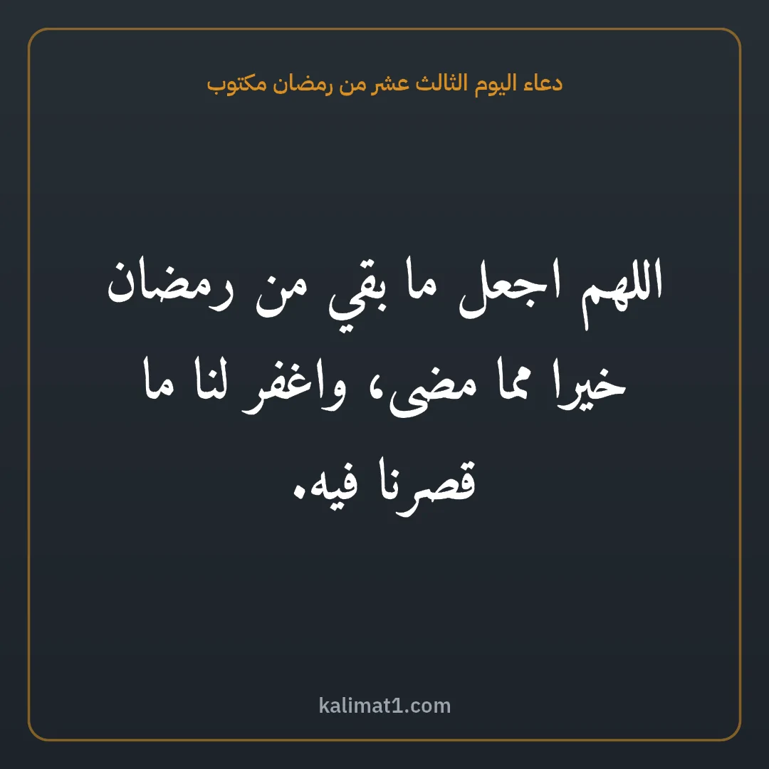 دعاء اليوم الثالث عشر من رمضان مكتوب: اللهم اجعل ما بقي من رمضان خيرا مما مضى، واغفر لنا ما قصرنا فيه.