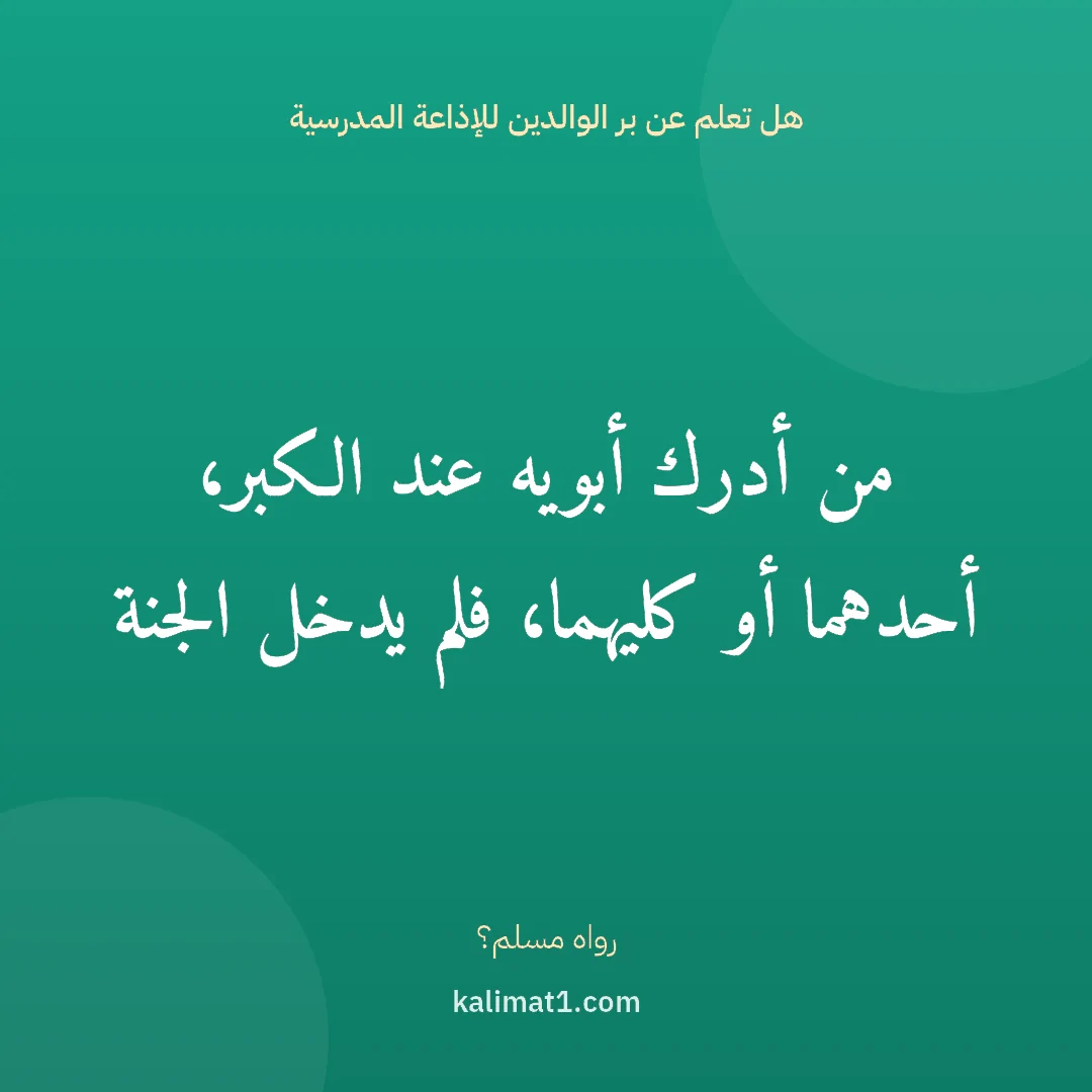هل تعلم عن بر الوالدين للإذاعة المدرسية: من أدرك أبويه عند الكبر، أحدهما أو كليهما، فلم يدخل الجنة