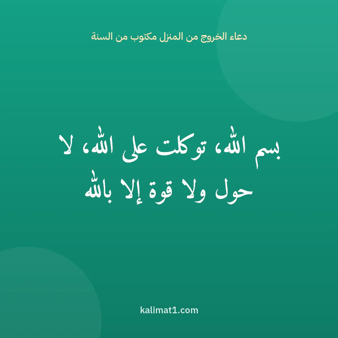 دعاء الخروج من المنزل مكتوب من السنة: بسم الله، توكلت على الله، لا حول ولا قوة إلا بالله