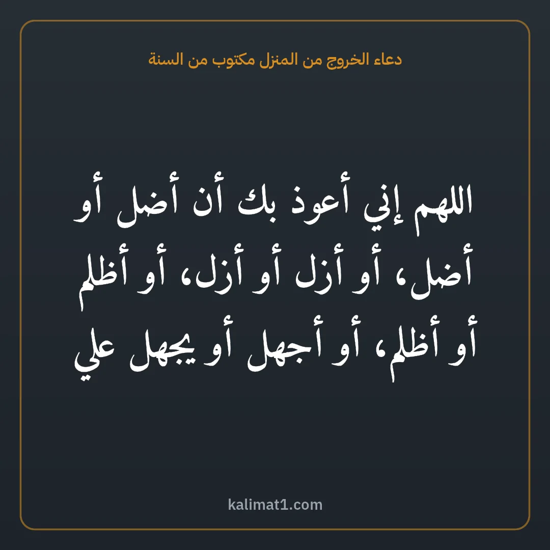دعاء الخروج من المنزل مكتوب من السنة: اللهم إني أعوذ بك أن أضل أو أضل، أو أزل أو أزل، أو أظلم أو أظلم، أو أجهل أو يجهل علي