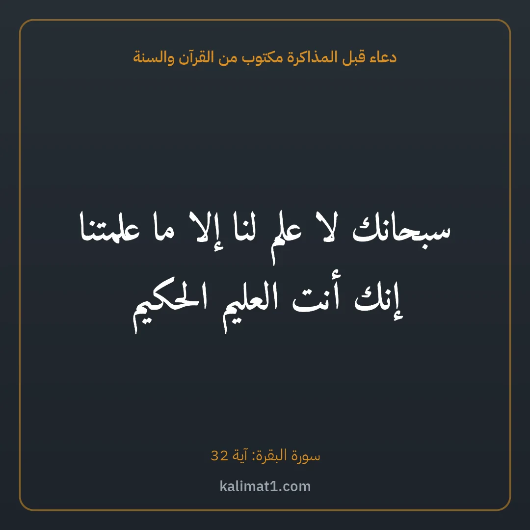 دعاء قبل المذاكرة مكتوب من القرآن والسنة: سبحانك لا علم لنا إلا ما علمتنا إنك أنت العليم الحكيم