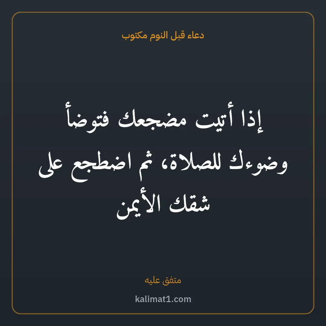 دعاء قبل النوم مكتوب: إذا أتيت مضجعك فتوضأ وضوءك للصلاة، ثم اضطجع على شقك الأيمن