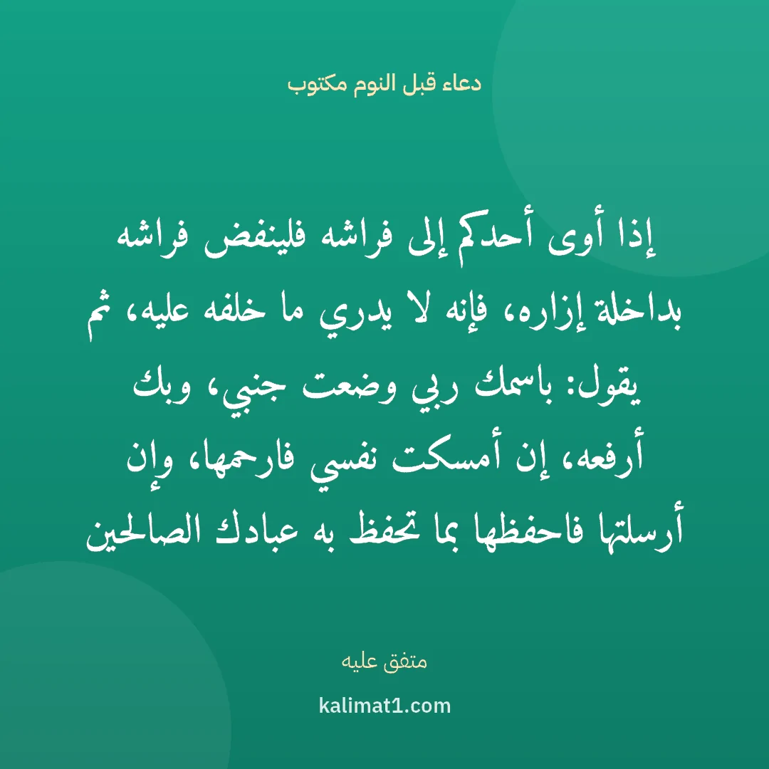 دعاء قبل النوم مكتوب: إذا أوى أحدكم إلى فراشه فلينفض فراشه بداخلة إزاره، فإنه لا يدري ما خلفه عليه، ثم يقول: باس...