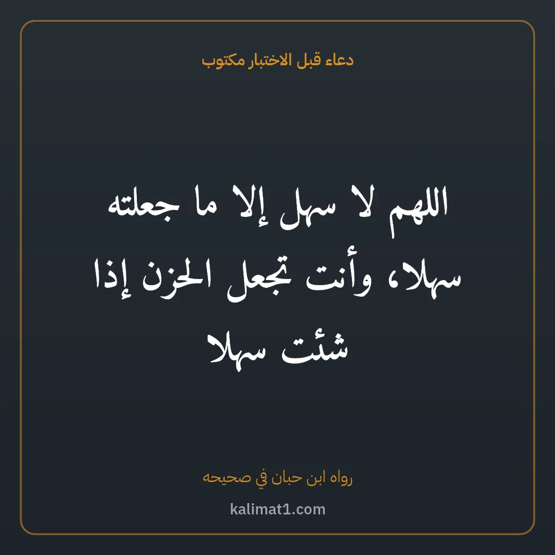 دعاء قبل الاختبار مكتوب: اللهم لا سهل إلا ما جعلته سهلا، وأنت تجعل الحزن إذا شئت سهلا