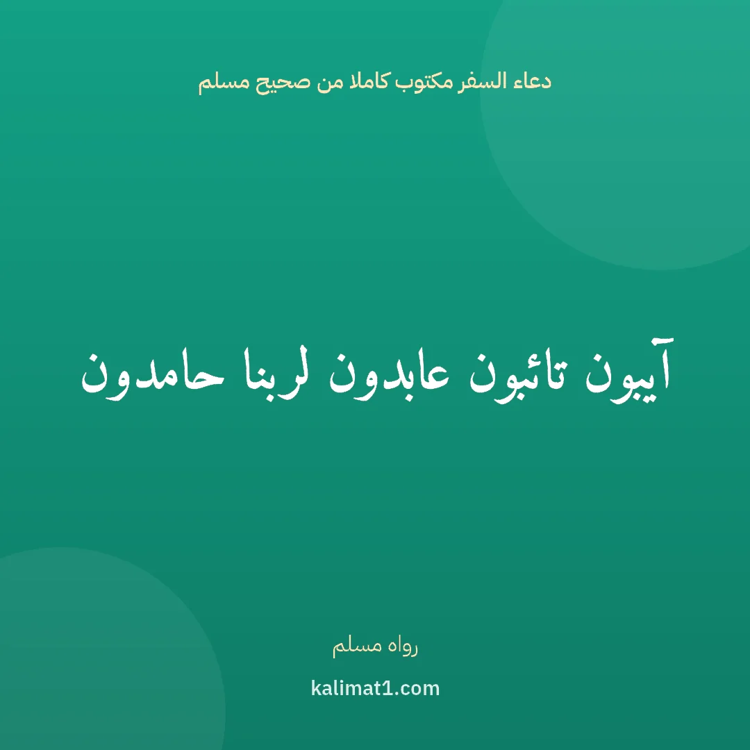 دعاء السفر مكتوب كاملا من صحيح مسلم: آيبون تائبون عابدون لربنا حامدون