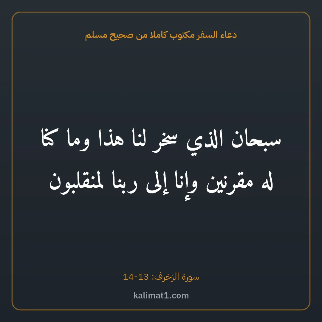 دعاء السفر مكتوب كاملا من صحيح مسلم: سبحان الذي سخر لنا هذا وما كنا له مقرنين وإنا إلى ربنا لمنقلبون