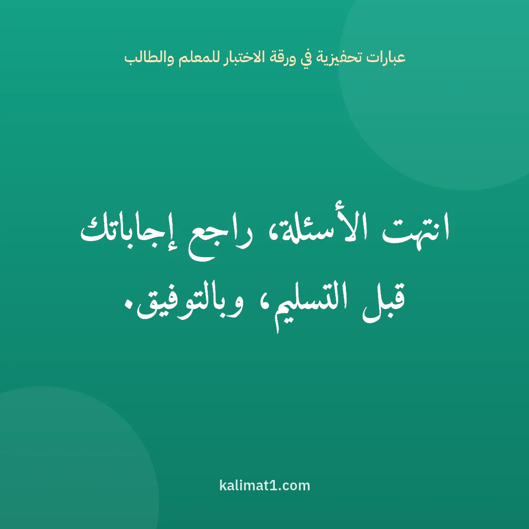 عبارات تحفيزية في ورقة الاختبار للمعلم والطالب: انتهت الأسئلة، راجع إجاباتك قبل التسليم، وبالتوفيق.