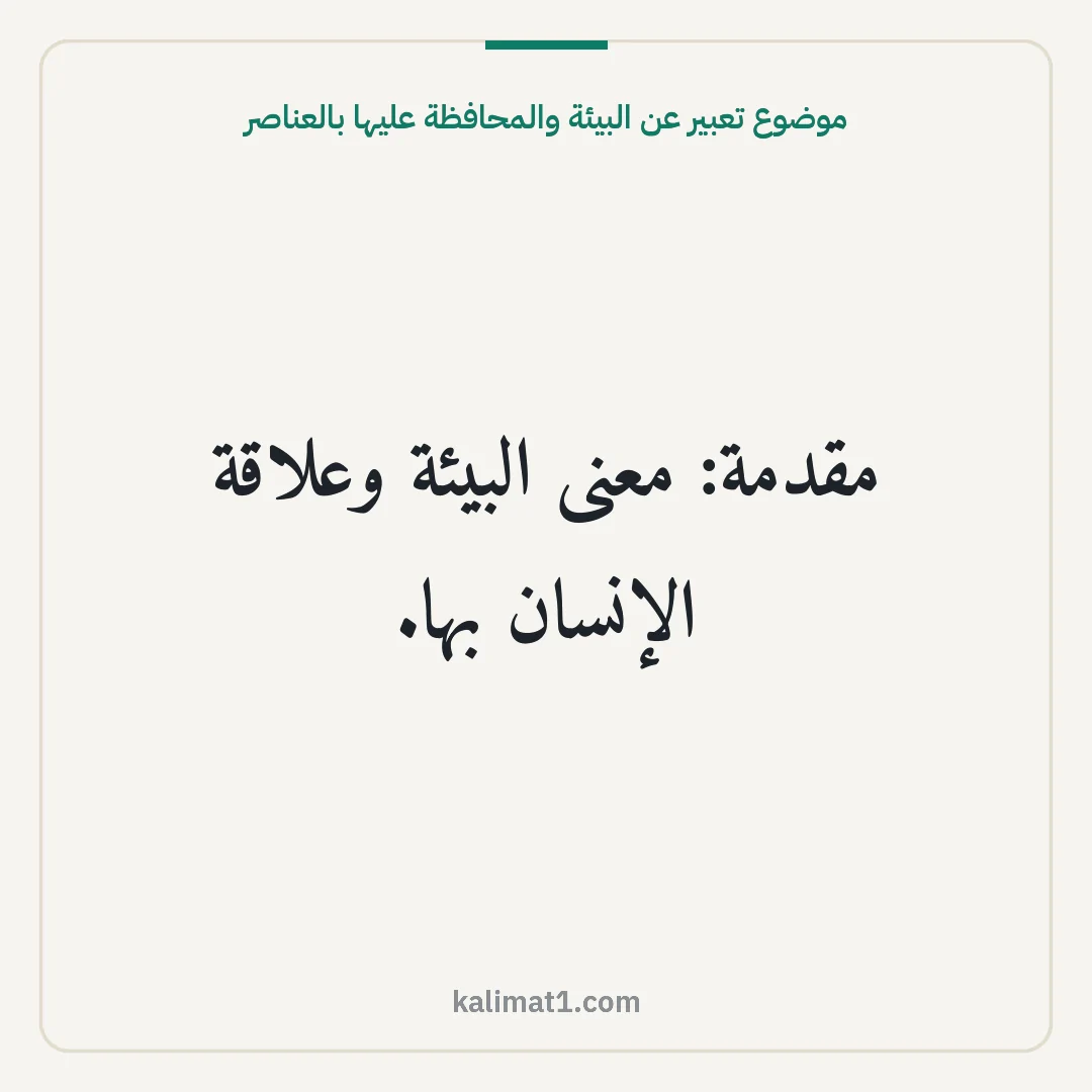 موضوع تعبير عن البيئة والمحافظة عليها بالعناصر: مقدمة: معنى البيئة وعلاقة الإنسان بها.