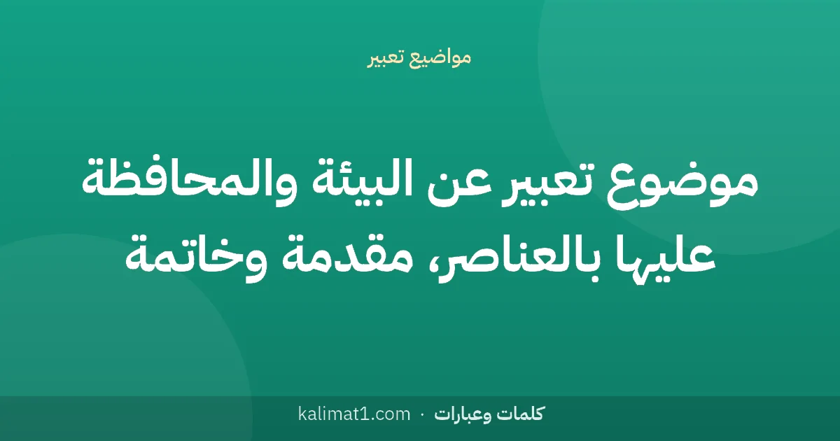 موضوع تعبير عن البيئة والمحافظة عليها بالعناصر، مقدمة وخاتمة