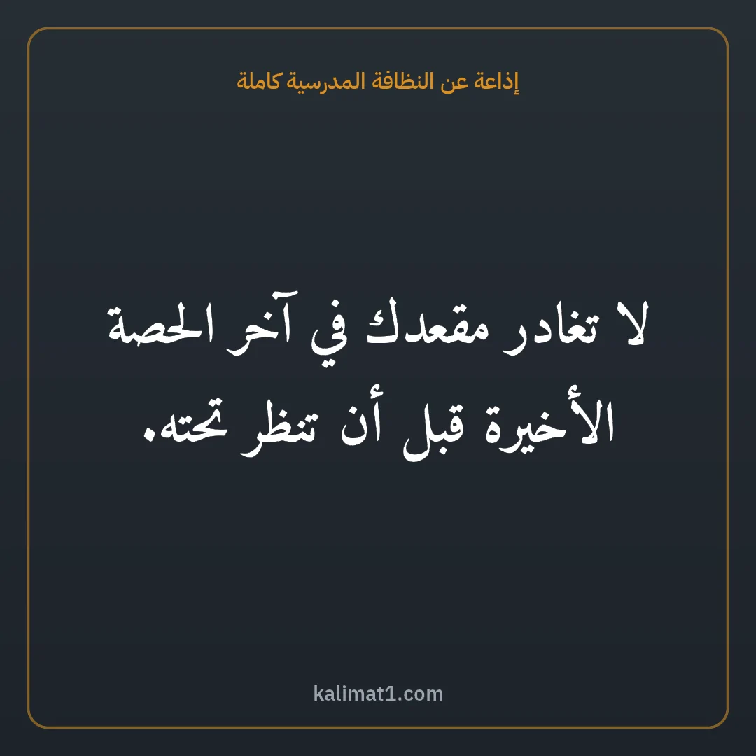 إذاعة عن النظافة المدرسية كاملة: لا تغادر مقعدك في آخر الحصة الأخيرة قبل أن تنظر تحته.