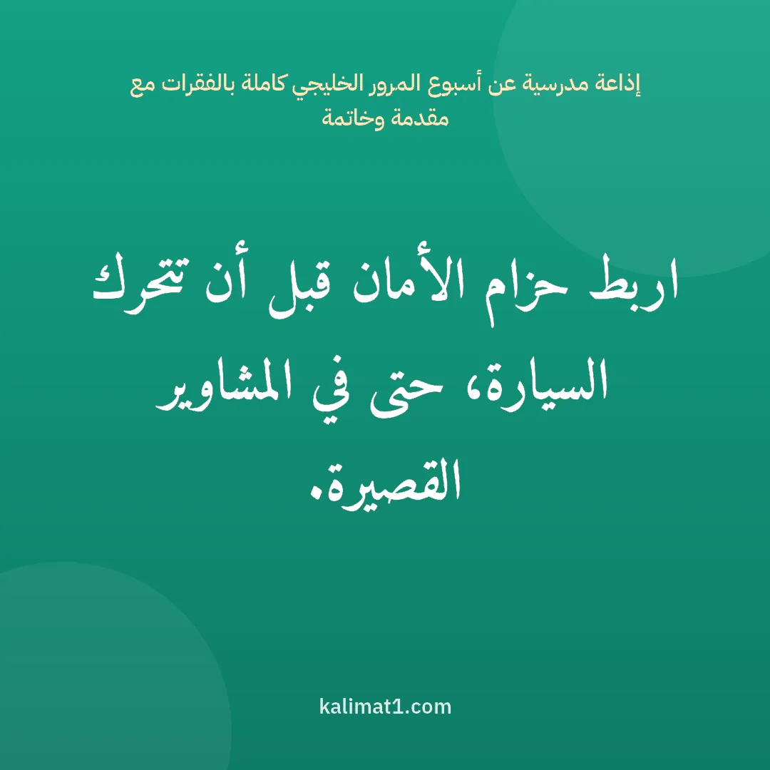 إذاعة مدرسية عن أسبوع المرور الخليجي كاملة بالفقرات مع مقدمة وخاتمة: اربط حزام الأمان قبل أن تتحرك السيارة، حتى في المشاوير القصيرة.