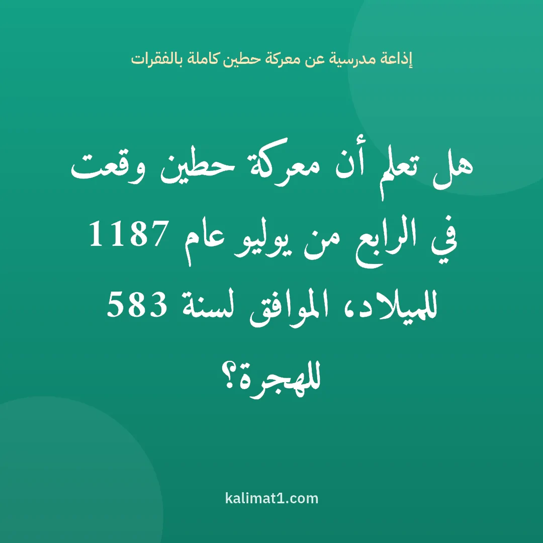 إذاعة مدرسية عن معركة حطين كاملة بالفقرات: هل تعلم أن معركة حطين وقعت في الرابع من يوليو عام 1187 للميلاد، الموافق لسنة 583 للهجرة؟