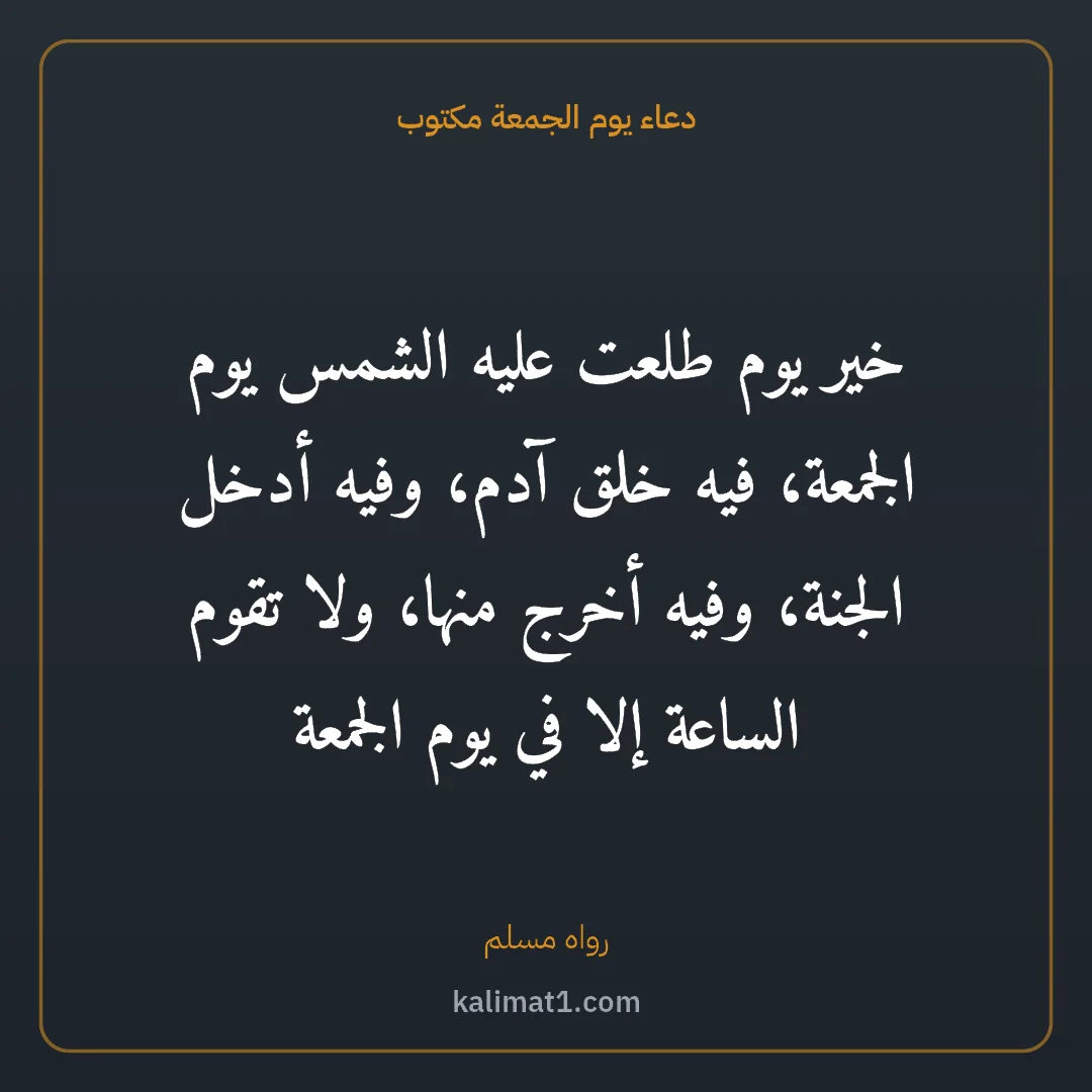 دعاء يوم الجمعة مكتوب: خير يوم طلعت عليه الشمس يوم الجمعة، فيه خلق آدم، وفيه أدخل الجنة، وفيه أخرج منها، ولا تقوم...
