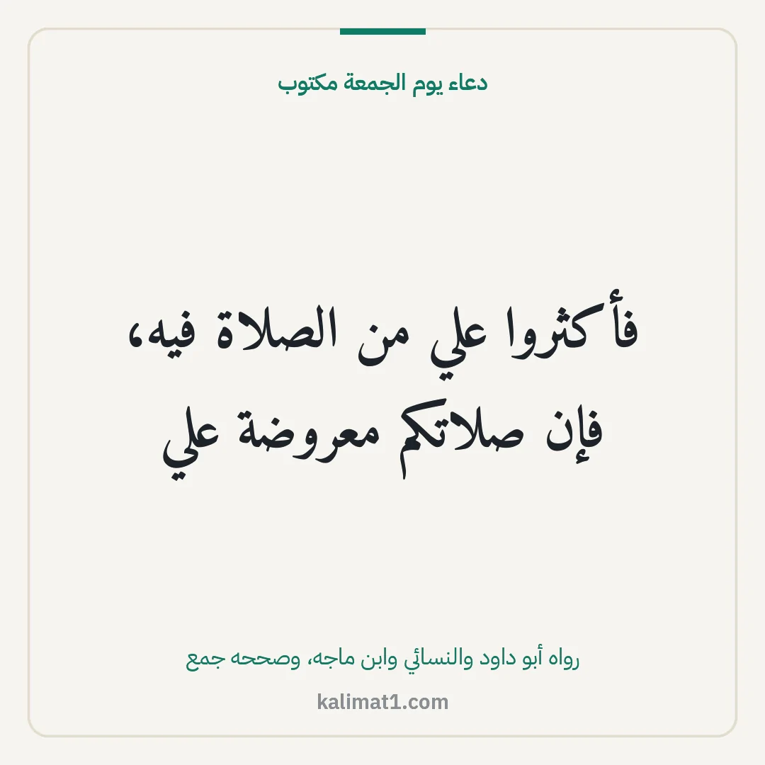دعاء يوم الجمعة مكتوب: فأكثروا علي من الصلاة فيه، فإن صلاتكم معروضة علي