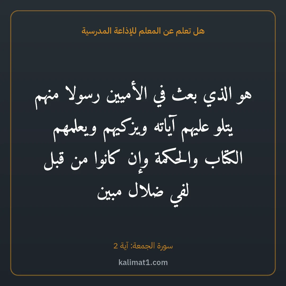 هل تعلم عن المعلم للإذاعة المدرسية: هو الذي بعث في الأميين رسولا منهم يتلو عليهم آياته ويزكيهم ويعلمهم الكتاب والحكمة وإن كانو...