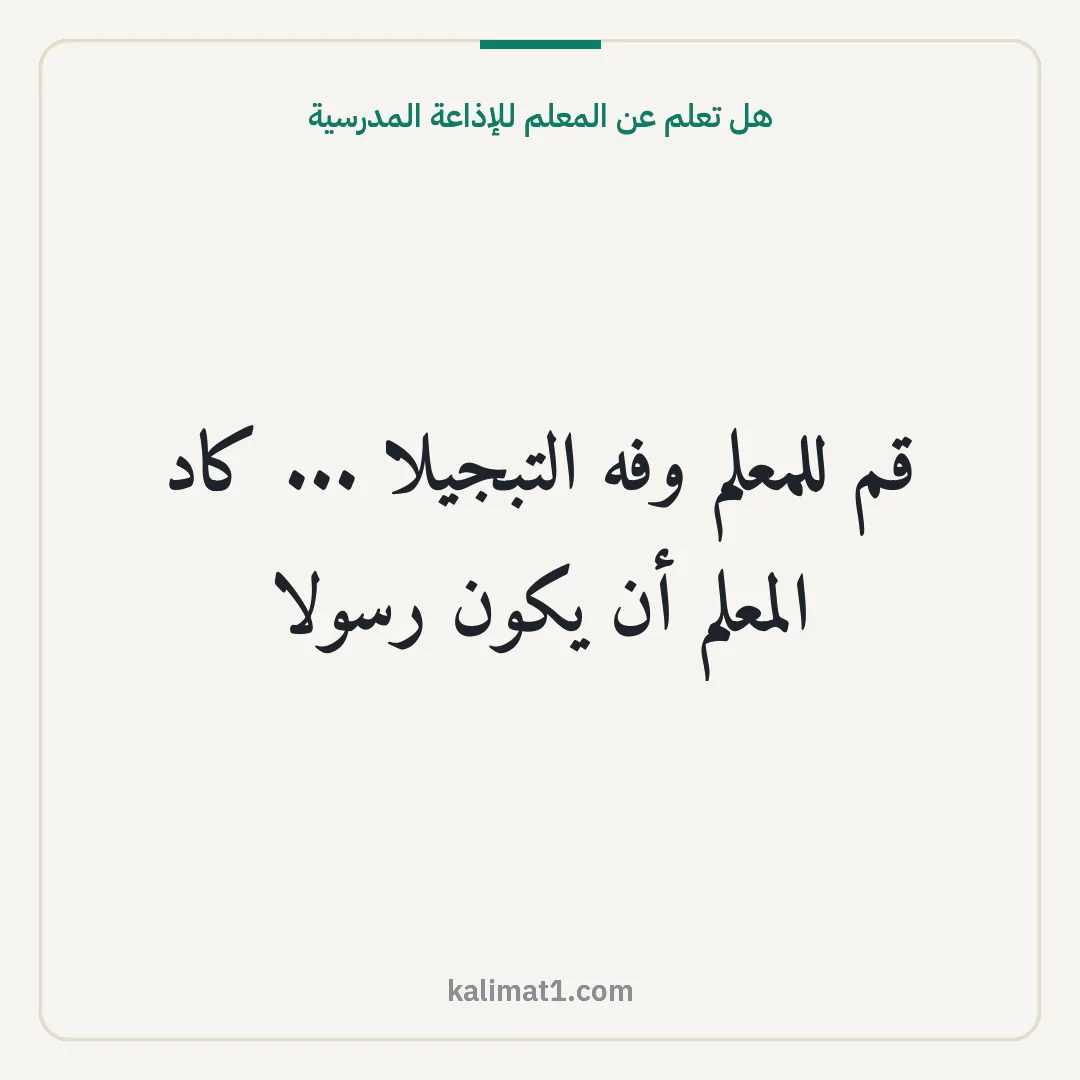 هل تعلم عن المعلم للإذاعة المدرسية: قم للمعلم وفه التبجيلا ... كاد المعلم أن يكون رسولا