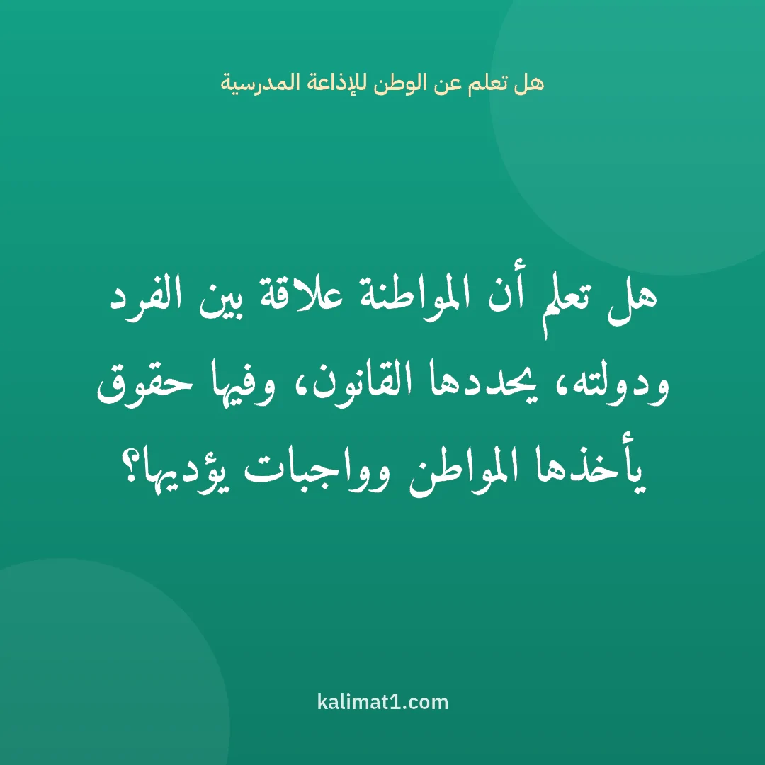 هل تعلم عن الوطن للإذاعة المدرسية: هل تعلم أن المواطنة علاقة بين الفرد ودولته، يحددها القانون، وفيها حقوق يأخذها المواطن وواج...