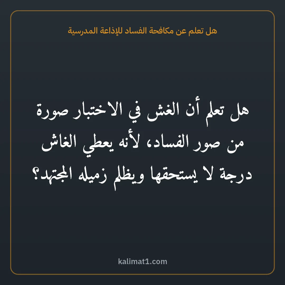 هل تعلم عن مكافحة الفساد للإذاعة المدرسية: هل تعلم أن الغش في الاختبار صورة من صور الفساد، لأنه يعطي الغاش درجة لا يستحقها ويظلم زميل...