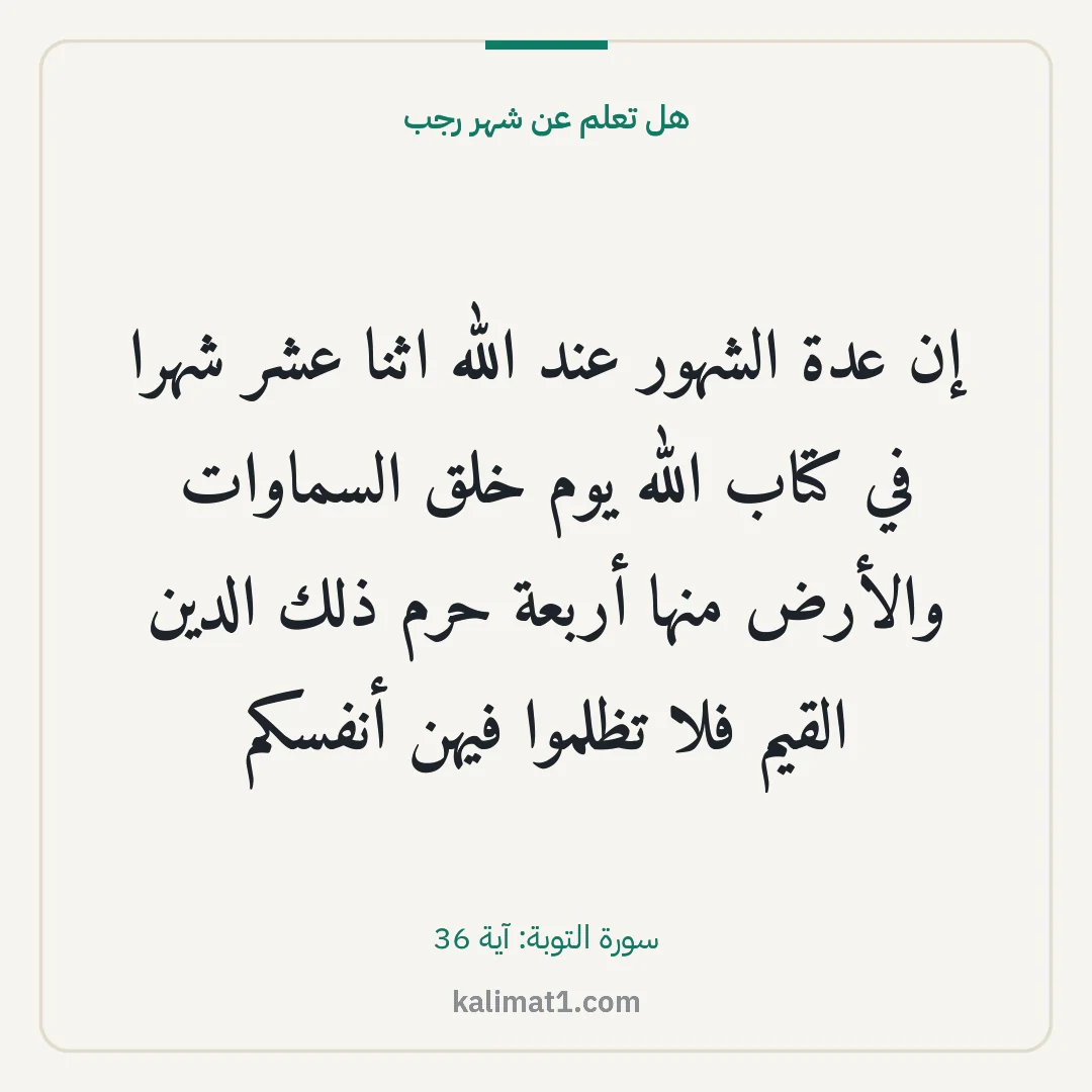 هل تعلم عن شهر رجب: إن عدة الشهور عند الله اثنا عشر شهرا في كتاب الله يوم خلق السماوات والأرض منها أربعة حرم ذ...