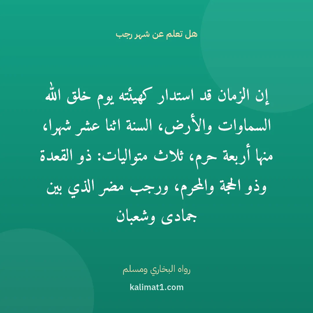هل تعلم عن شهر رجب: إن الزمان قد استدار كهيئته يوم خلق الله السماوات والأرض، السنة اثنا عشر شهرا، منها أربعة ح...